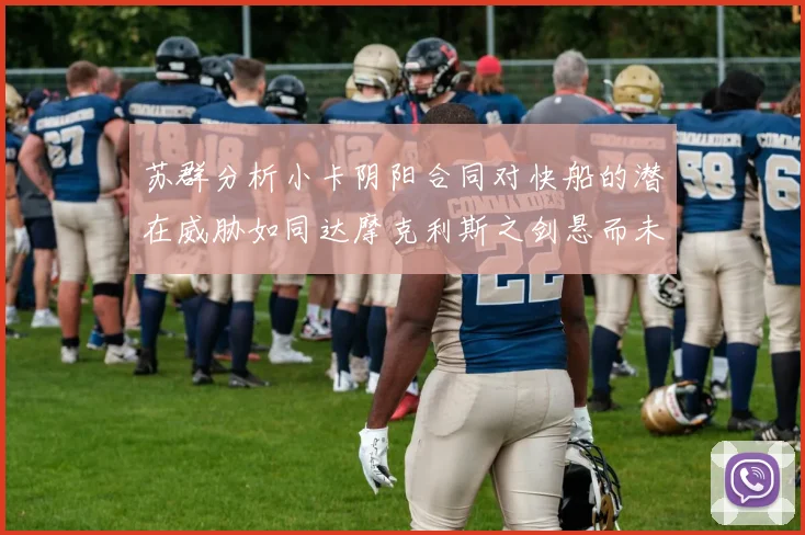 苏群分析小卡阴阳合同对快船的潜在威胁如同达摩克利斯之剑悬而未决