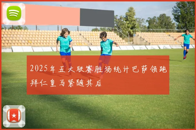 2025年五大联赛胜场统计巴萨领跑拜仁皇马紧随其后