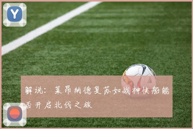 解说：莱昂纳德复苏如战神快船能否开启北伐之旅