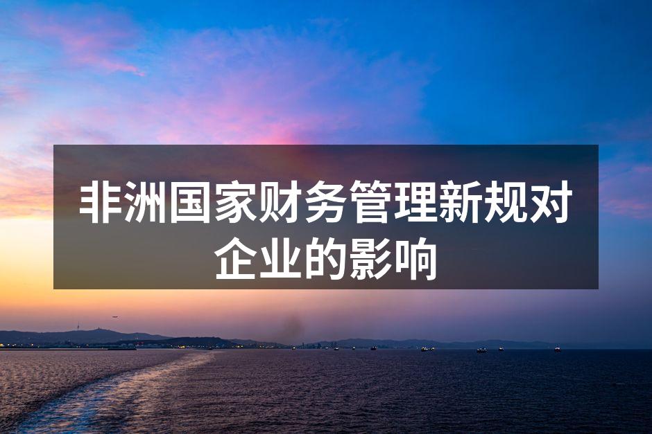 非洲国家财务管理新规对企业的影响